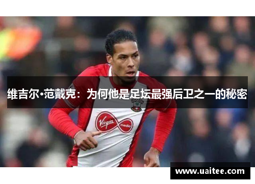 维吉尔·范戴克:为何他是足坛最强后卫之一的秘密