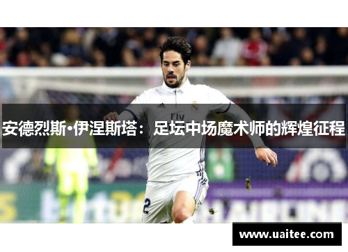 安德烈斯·伊涅斯塔:足坛中场魔术师的辉煌征程