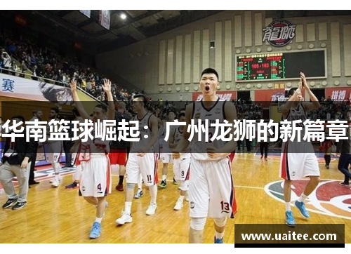 华南篮球崛起:广州龙狮的新篇章