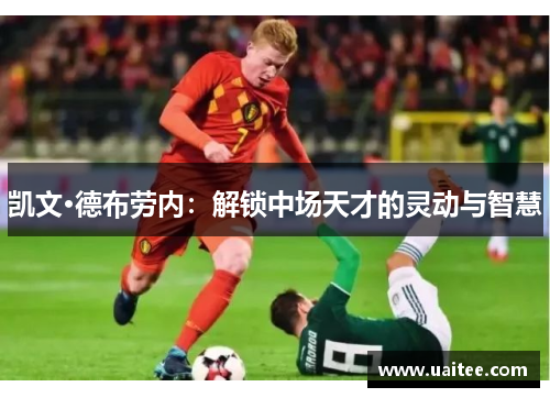 凯文·德布劳内:解锁中场天才的灵动与智慧
