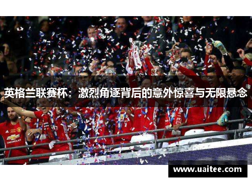 英格兰联赛杯:激烈角逐背后的意外惊喜与无限悬念