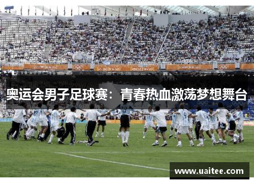 奥运会男子足球赛:青春热血激荡梦想舞台
