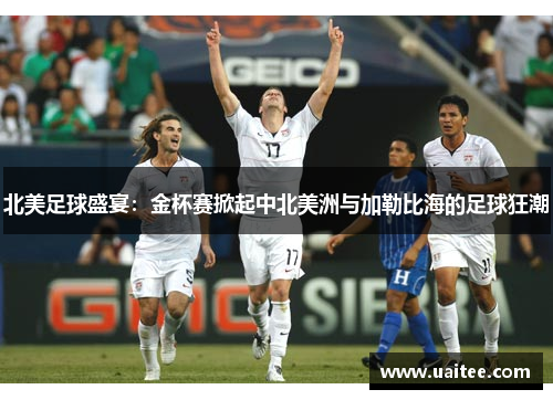 北美足球盛宴:金杯赛掀起中北美洲与加勒比海的足球狂潮