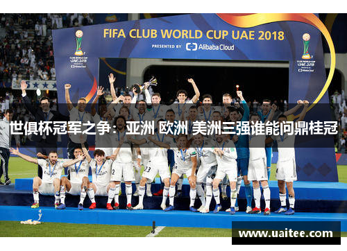 世俱杯冠军之争:亚洲 欧洲 美洲三强谁能问鼎桂冠