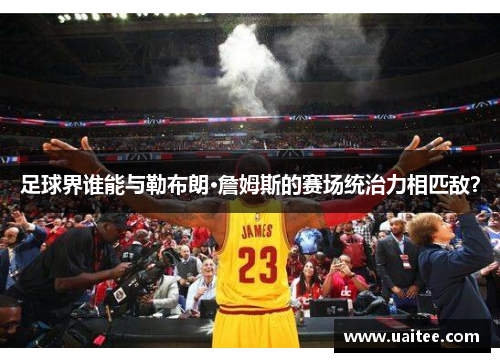 足球界谁能与勒布朗·詹姆斯的赛场统治力相匹敌?