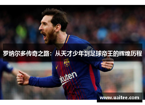 罗纳尔多传奇之路:从天才少年到足球帝王的辉煌历程