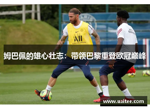 姆巴佩的雄心壮志:带领巴黎重登欧冠巅峰