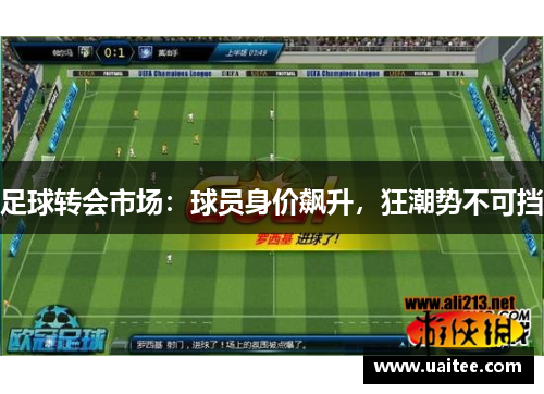 足球转会市场:球员身价飙升,狂潮势不可挡