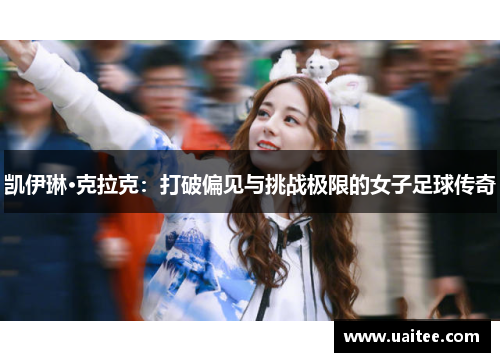 凯伊琳·克拉克:打破偏见与挑战极限的女子足球传奇